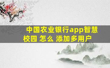 中国农业银行app智慧校园 怎么 添加多用户